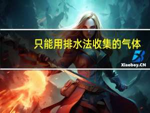 只能用排水法收集的气体
