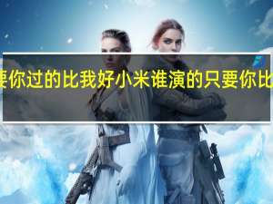 只要你过的比我好小米谁演的 只要你比我过的好