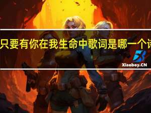 只要有你在我生命中歌词是哪一个诗歌本（只要有你在我生命中歌词）