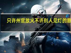 只许州官放火不许别人见灯的意思