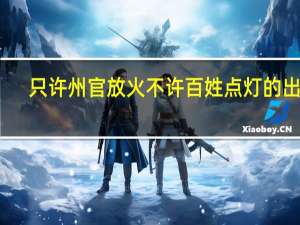 只许州官放火不许百姓点灯的出处（只许州官放火 不许百）