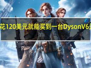只需花120美元就能买到一台Dyson V6无绳吸尘器