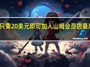 只需20美元即可加入山姆会员店最后机会