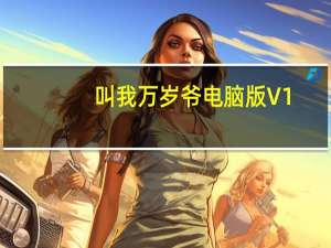 叫我万岁爷电脑版 V1.4 最新版（叫我万岁爷电脑版 V1.4 最新版功能简介）
