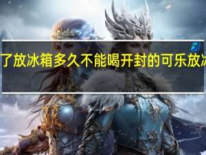 可乐开了放冰箱多久不能喝 开封的可乐放冰箱多长时间