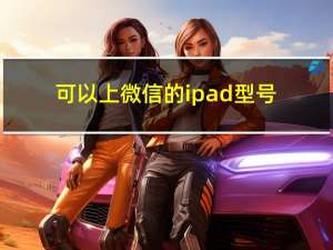 可以上微信的ipad型号（微信有ipad版吗）