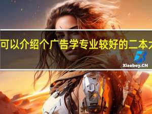 可以介绍个广告学专业较好的二本大学么