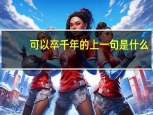 可以卒千年的上一句是什么