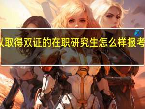 可以取得双证的在职研究生怎么样报考要求什么
