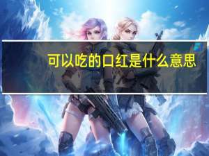 可以吃的口红是什么意思（可以吃的口红）