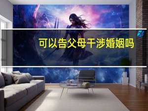 可以告父母干涉婚姻吗