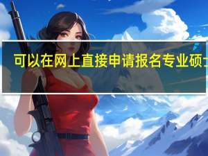 可以在网上直接申请报名专业硕士吗