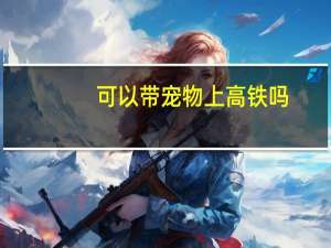 可以带宠物上高铁吗