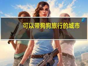 可以带狗狗旅行的城市