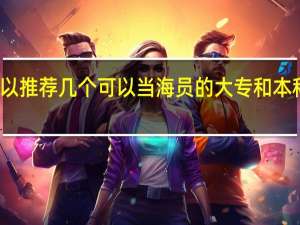 可以推荐几个可以当海员的大专和本科学校吗