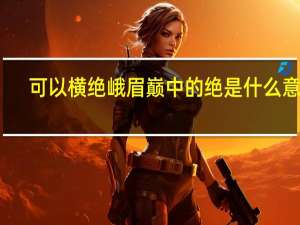 可以横绝峨眉巅中的绝是什么意思