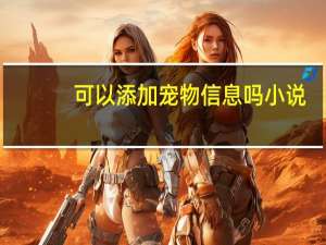 可以添加宠物信息吗小说