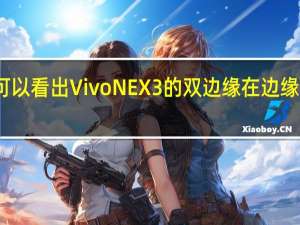 可以看出VivoNEX3的双边缘在边缘处极端