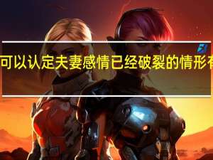 可以认定夫妻感情已经破裂的情形有哪些