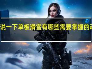 可以说一下单板滑雪有哪些需要掌握的动作要领吗
