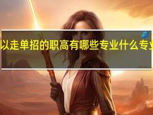 可以走单招的职高有哪些专业 什么专业前景好