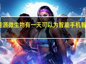 可再生能源微生物有一天可以为智能手机 智能手表甚至是