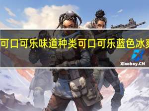 可口可乐味道种类 可口可乐蓝色冰爽系列