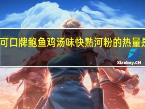 可口 牌鲍鱼鸡汤味快熟河粉的热量是多少