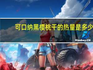 可口纳 黑樱桃干的热量是多少