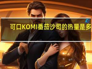 可口 KOMI番茄沙司的热量是多少