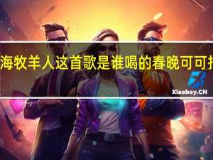 可可托海牧羊人这首歌是谁喝的 春晚可可托海的牧羊人