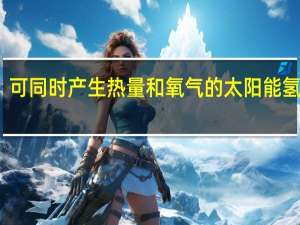 可同时产生热量和氧气的太阳能氢系统