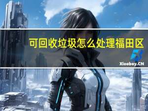 可回收垃圾怎么处理福田区（可回收垃圾怎么处理）