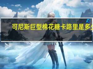 可尼斯 巨型棉花糖卡路里是多少