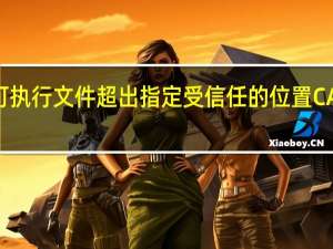 可执行文件超出指定受信任的位置CAD卡死（可执行文件超出指定的受信任的位置）