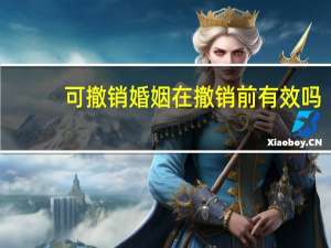可撤销婚姻在撤销前有效吗