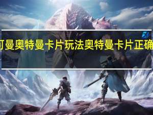 可曼奥特曼卡片玩法 奥特曼卡片正确的玩法