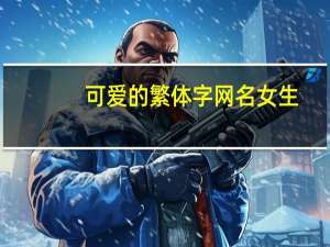 可爱的繁体字网名女生（可爱的繁体字网名）