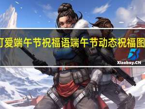 可爱端午节祝福语 端午节动态祝福图片大全