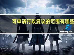 可申请行政复议的范围有哪些