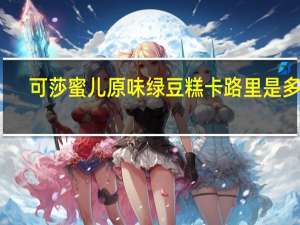 可莎蜜儿 原味绿豆糕卡路里是多少