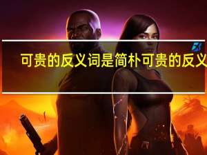 可贵的反义词是简朴 可贵的反义词