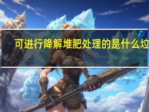 可进行降解堆肥处理的是什么垃圾
