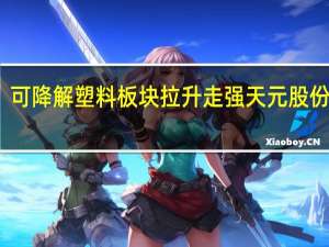 可降解塑料板块拉升走强 天元股份涨停