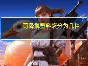可降解塑料袋分为几种（可降解塑料袋主要成分是什么）