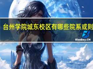 台州学院城东校区有哪些院系 或则专业