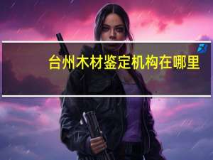台州木材鉴定机构在哪里