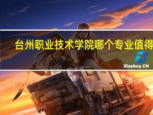 台州职业技术学院哪个专业值得报