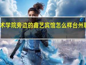 台州职业技术学院旁边的鑫艺宾馆怎么样 台州职业技术学院地址