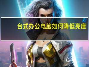 台式办公电脑如何降低亮度